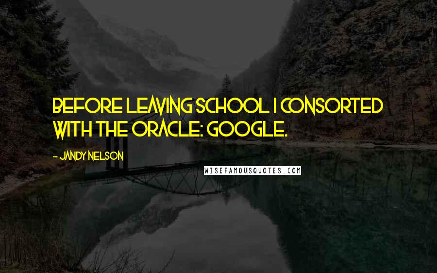 Jandy Nelson Quotes: Before leaving school I consorted with The Oracle: Google.