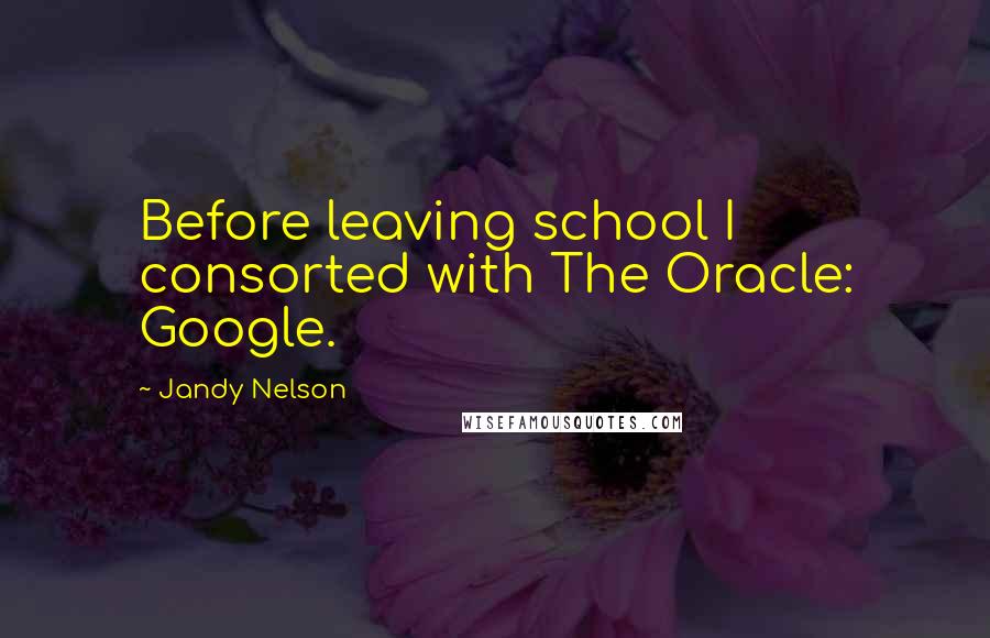 Jandy Nelson Quotes: Before leaving school I consorted with The Oracle: Google.