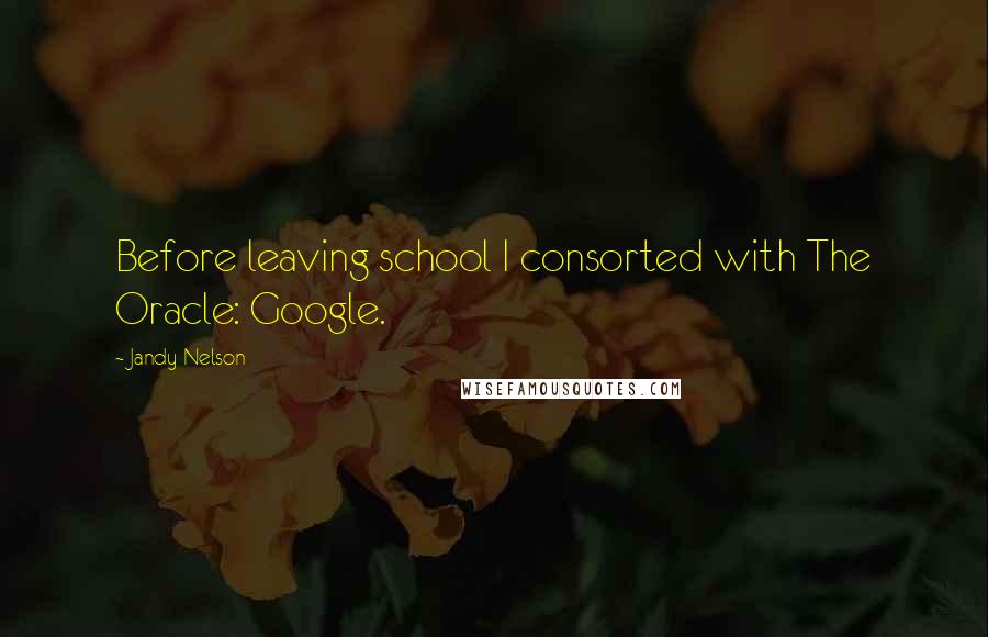 Jandy Nelson Quotes: Before leaving school I consorted with The Oracle: Google.