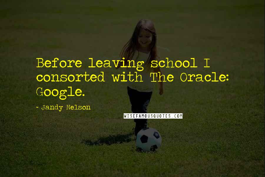 Jandy Nelson Quotes: Before leaving school I consorted with The Oracle: Google.