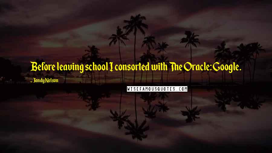 Jandy Nelson Quotes: Before leaving school I consorted with The Oracle: Google.