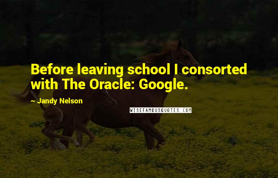 Jandy Nelson Quotes: Before leaving school I consorted with The Oracle: Google.