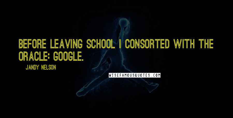 Jandy Nelson Quotes: Before leaving school I consorted with The Oracle: Google.