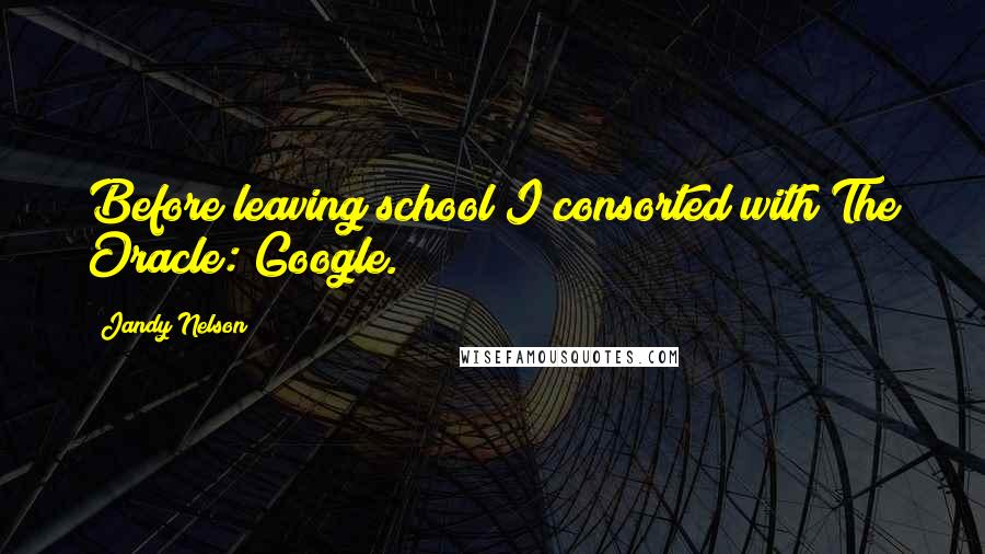 Jandy Nelson Quotes: Before leaving school I consorted with The Oracle: Google.