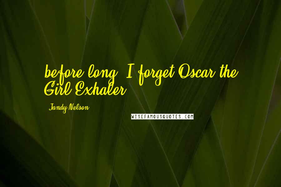 Jandy Nelson Quotes: before long, I forget Oscar the Girl-Exhaler