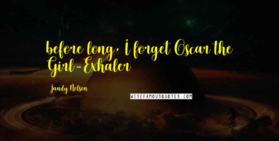 Jandy Nelson Quotes: before long, I forget Oscar the Girl-Exhaler