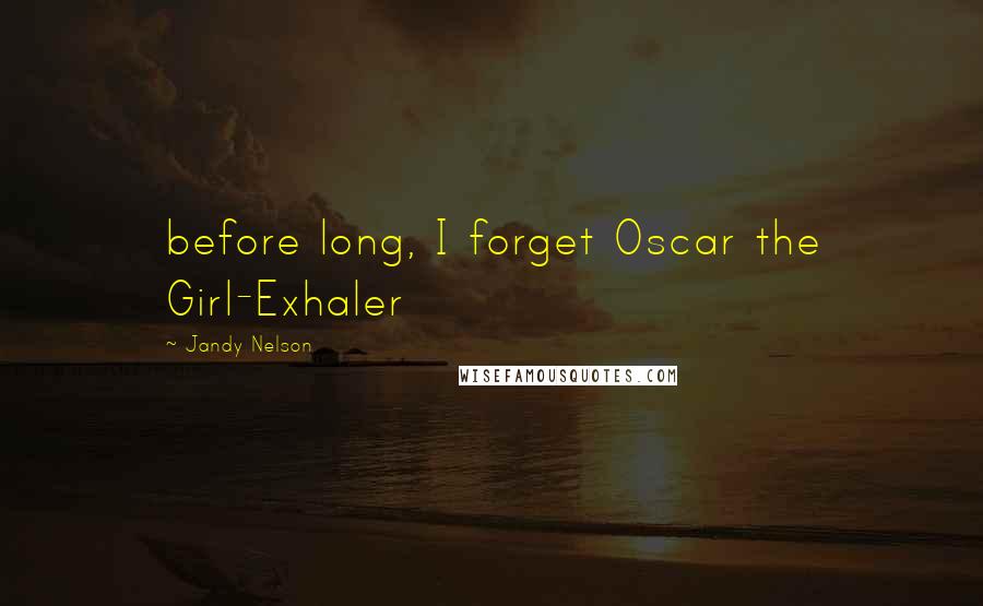 Jandy Nelson Quotes: before long, I forget Oscar the Girl-Exhaler