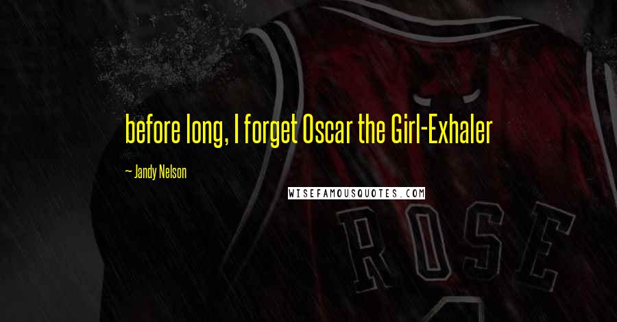 Jandy Nelson Quotes: before long, I forget Oscar the Girl-Exhaler