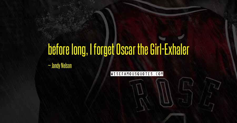 Jandy Nelson Quotes: before long, I forget Oscar the Girl-Exhaler