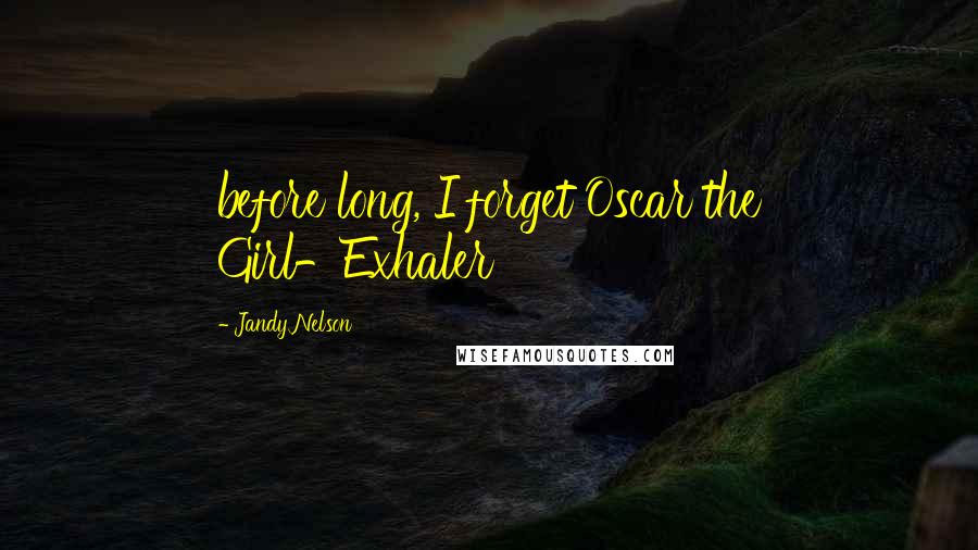 Jandy Nelson Quotes: before long, I forget Oscar the Girl-Exhaler