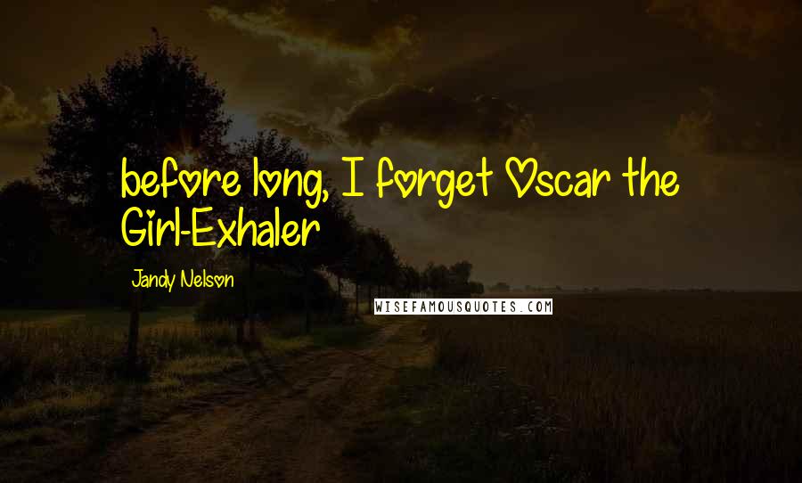 Jandy Nelson Quotes: before long, I forget Oscar the Girl-Exhaler