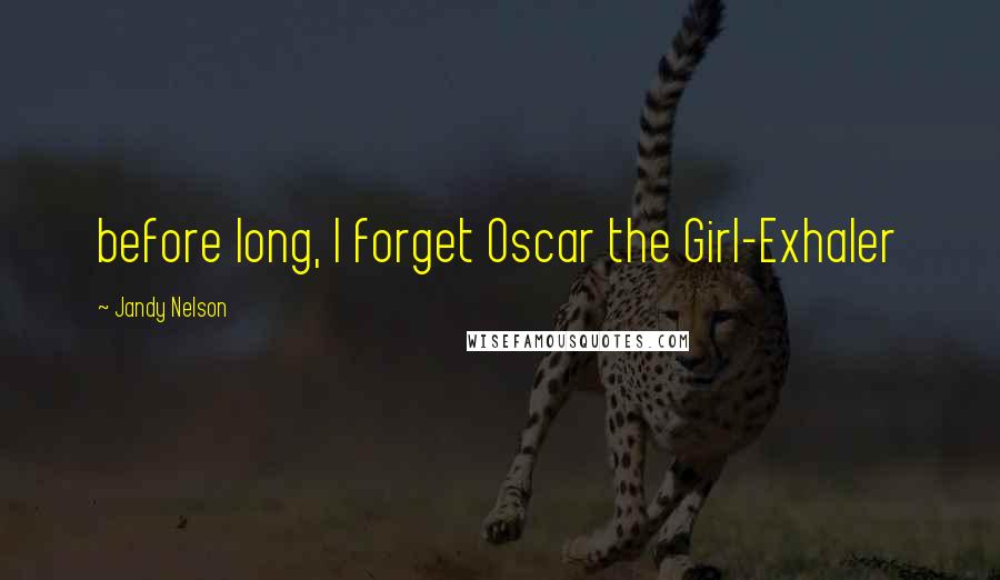 Jandy Nelson Quotes: before long, I forget Oscar the Girl-Exhaler