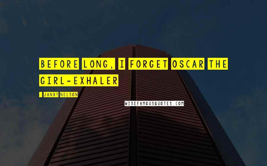 Jandy Nelson Quotes: before long, I forget Oscar the Girl-Exhaler