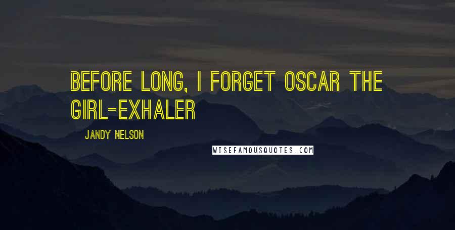 Jandy Nelson Quotes: before long, I forget Oscar the Girl-Exhaler