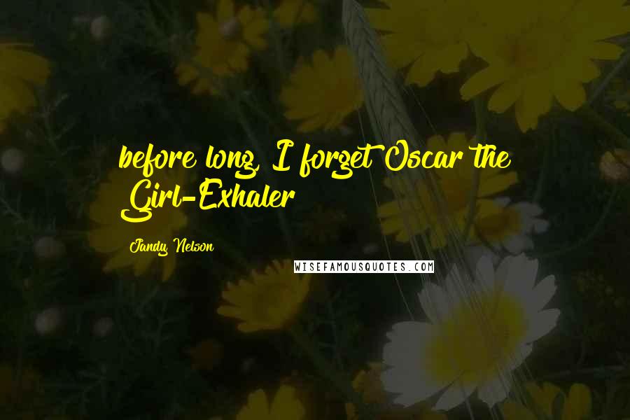 Jandy Nelson Quotes: before long, I forget Oscar the Girl-Exhaler