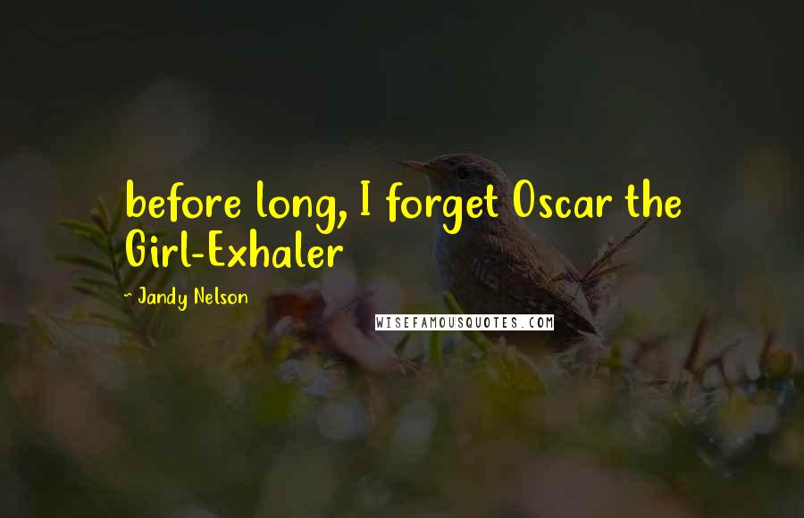 Jandy Nelson Quotes: before long, I forget Oscar the Girl-Exhaler