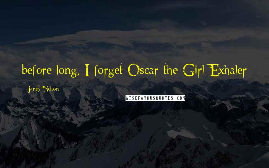 Jandy Nelson Quotes: before long, I forget Oscar the Girl-Exhaler