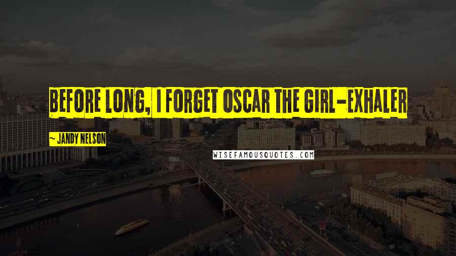 Jandy Nelson Quotes: before long, I forget Oscar the Girl-Exhaler