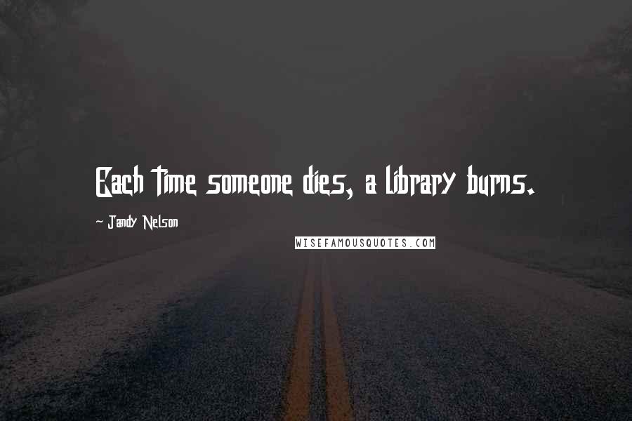 Jandy Nelson Quotes: Each time someone dies, a library burns.