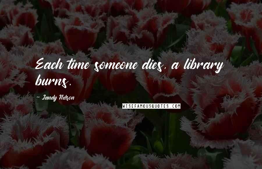 Jandy Nelson Quotes: Each time someone dies, a library burns.