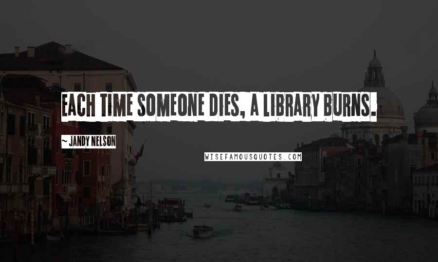 Jandy Nelson Quotes: Each time someone dies, a library burns.