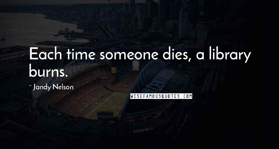 Jandy Nelson Quotes: Each time someone dies, a library burns.