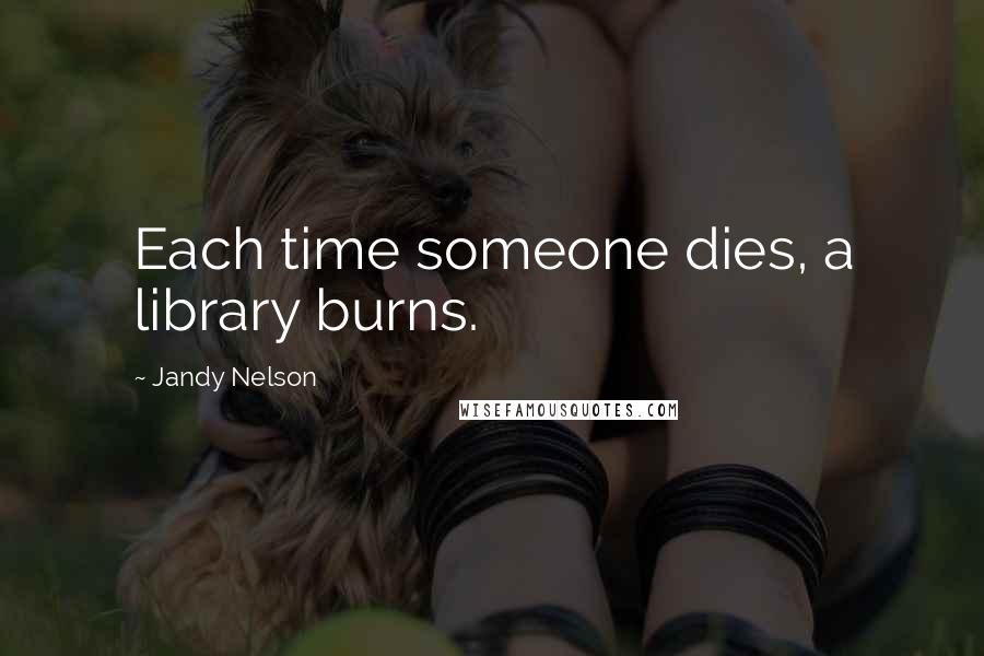 Jandy Nelson Quotes: Each time someone dies, a library burns.