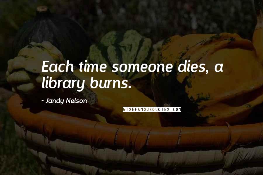 Jandy Nelson Quotes: Each time someone dies, a library burns.