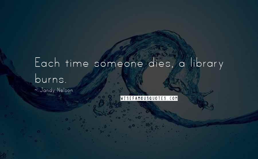 Jandy Nelson Quotes: Each time someone dies, a library burns.