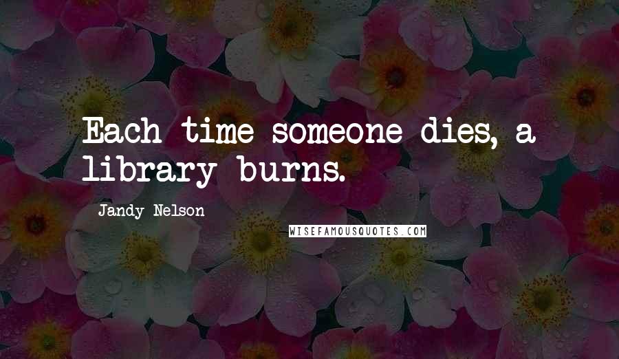 Jandy Nelson Quotes: Each time someone dies, a library burns.