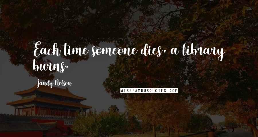 Jandy Nelson Quotes: Each time someone dies, a library burns.