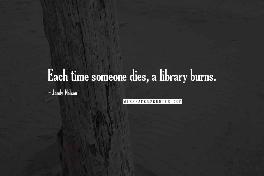 Jandy Nelson Quotes: Each time someone dies, a library burns.