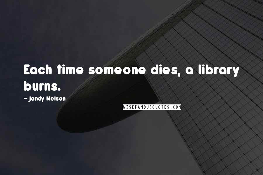 Jandy Nelson Quotes: Each time someone dies, a library burns.