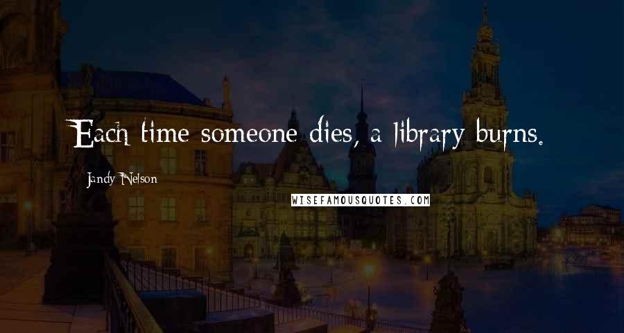Jandy Nelson Quotes: Each time someone dies, a library burns.