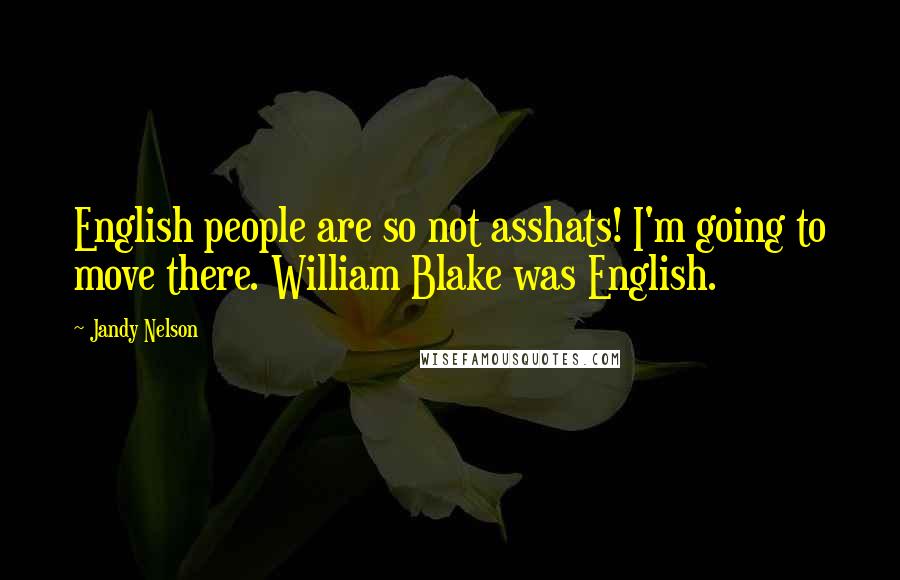 Jandy Nelson Quotes: English people are so not asshats! I'm going to move there. William Blake was English.