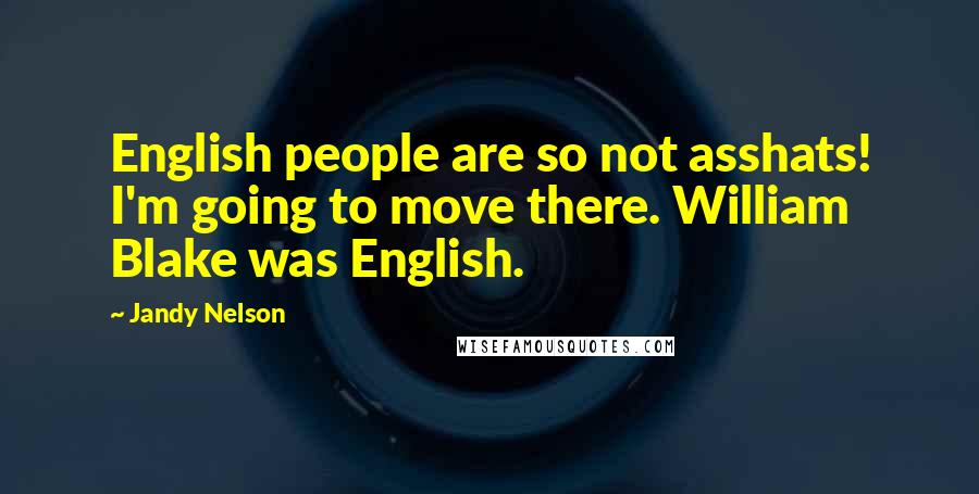 Jandy Nelson Quotes: English people are so not asshats! I'm going to move there. William Blake was English.