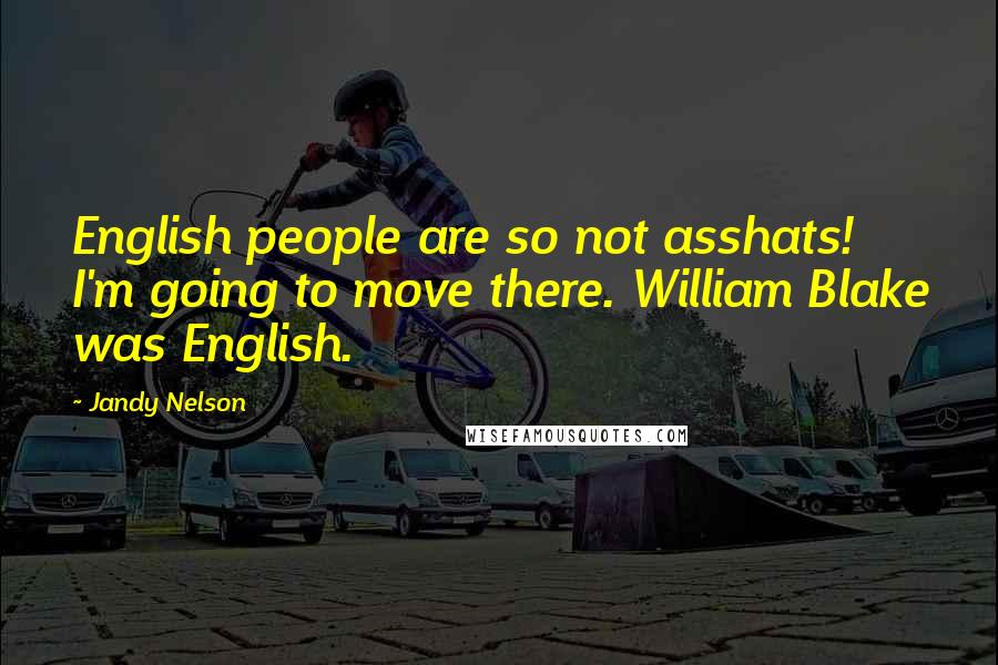 Jandy Nelson Quotes: English people are so not asshats! I'm going to move there. William Blake was English.
