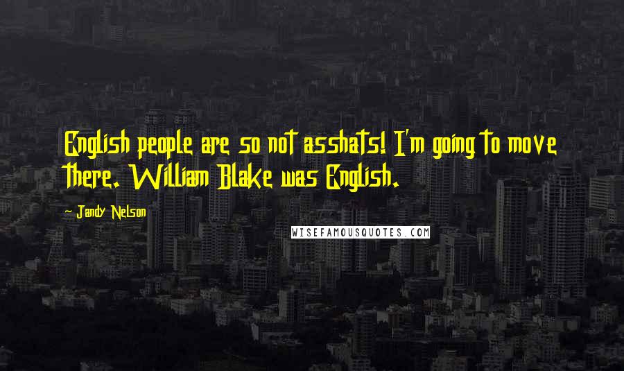 Jandy Nelson Quotes: English people are so not asshats! I'm going to move there. William Blake was English.