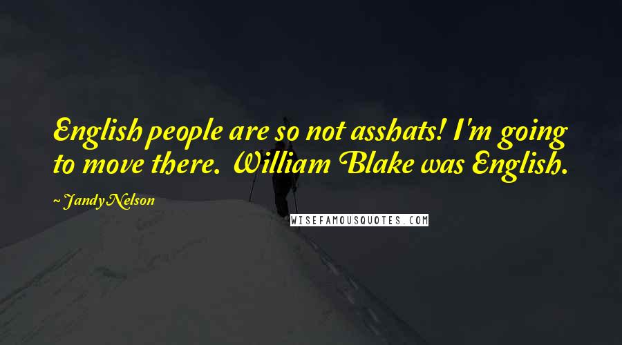 Jandy Nelson Quotes: English people are so not asshats! I'm going to move there. William Blake was English.
