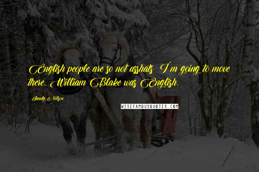 Jandy Nelson Quotes: English people are so not asshats! I'm going to move there. William Blake was English.