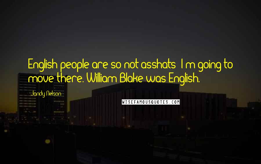 Jandy Nelson Quotes: English people are so not asshats! I'm going to move there. William Blake was English.
