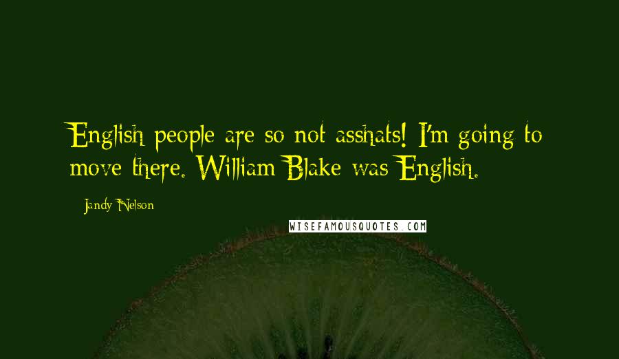 Jandy Nelson Quotes: English people are so not asshats! I'm going to move there. William Blake was English.