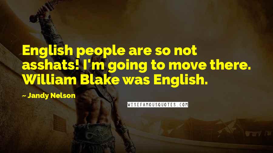 Jandy Nelson Quotes: English people are so not asshats! I'm going to move there. William Blake was English.