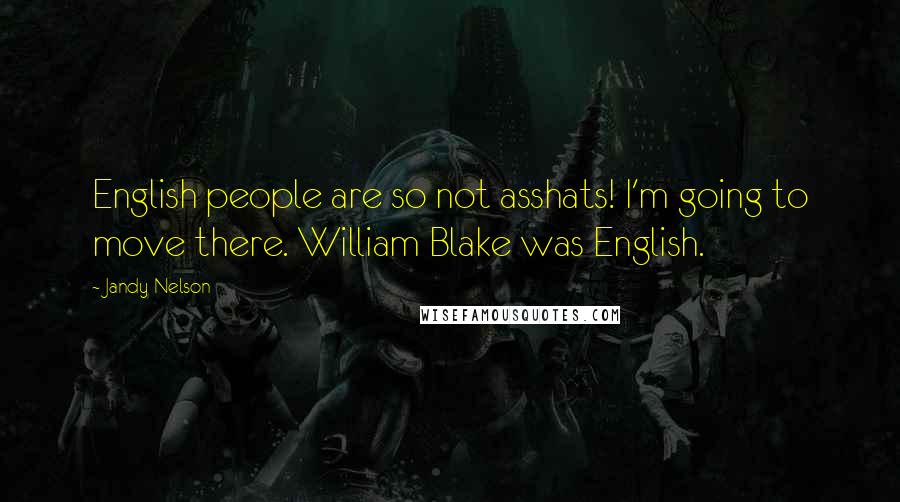 Jandy Nelson Quotes: English people are so not asshats! I'm going to move there. William Blake was English.