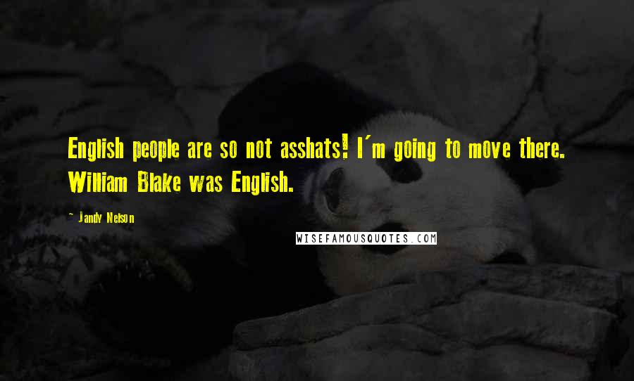 Jandy Nelson Quotes: English people are so not asshats! I'm going to move there. William Blake was English.