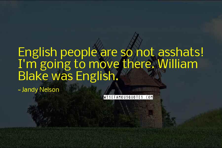 Jandy Nelson Quotes: English people are so not asshats! I'm going to move there. William Blake was English.