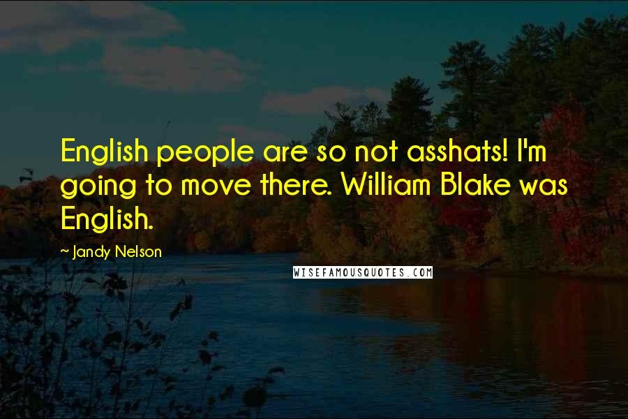 Jandy Nelson Quotes: English people are so not asshats! I'm going to move there. William Blake was English.