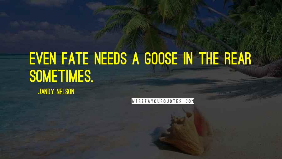 Jandy Nelson Quotes: even fate needs a goose in the rear sometimes.