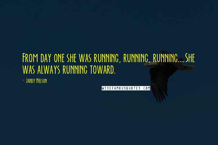 Jandy Nelson Quotes: From day one she was running, running, running....She was always running toward.