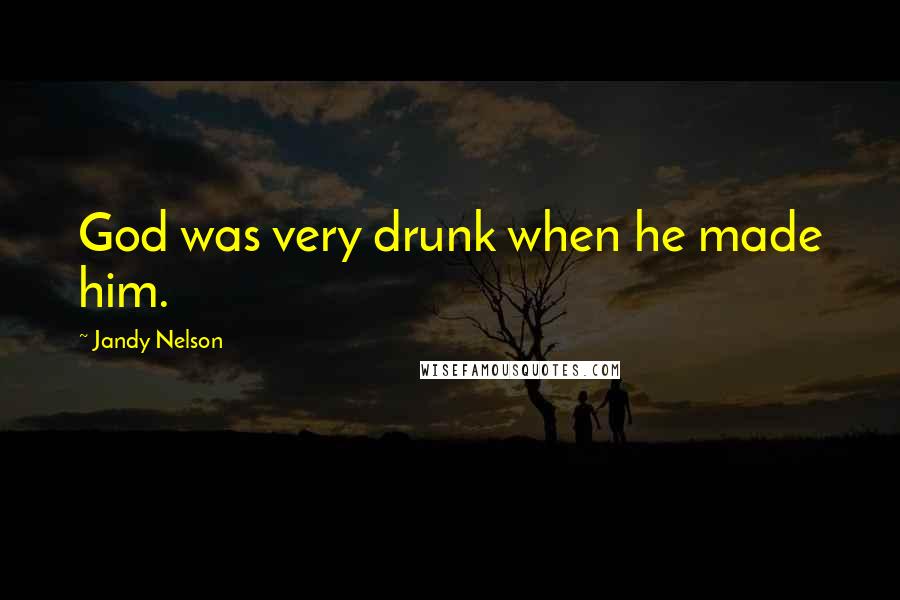 Jandy Nelson Quotes: God was very drunk when he made him.